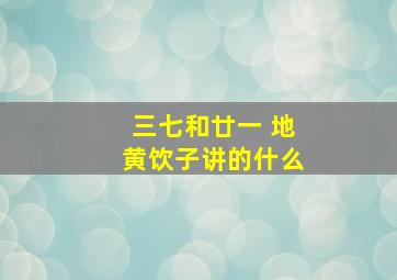 三七和廿一 地黄饮子讲的什么